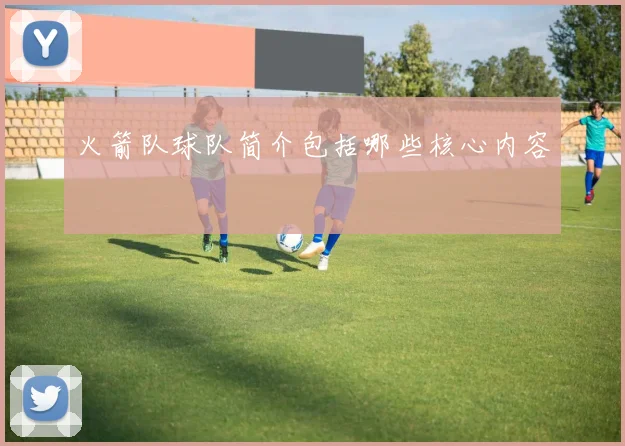 火箭队球队简介包括哪些核心内容