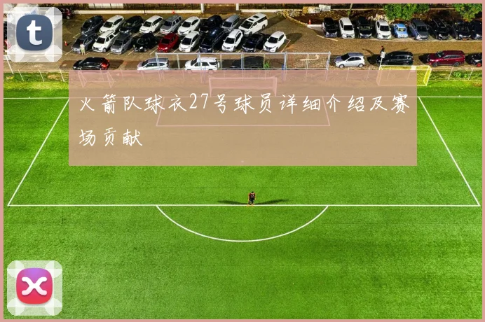 火箭队球衣27号球员详细介绍及赛场贡献