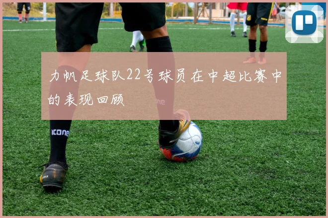 力帆足球队22号球员在中超比赛中的表现回顾