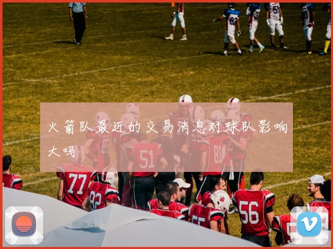 火箭队最近的交易消息对球队影响大吗