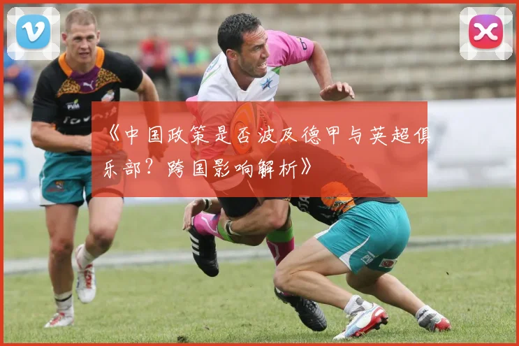 《中国政策是否波及德甲与英超俱乐部？跨国影响解析》