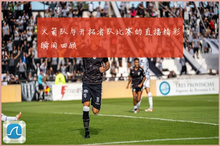 火箭队与开拓者队比赛的直播精彩瞬间回顾