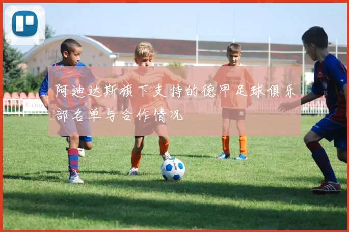 阿迪达斯旗下支持的德甲足球俱乐部名单与合作情况