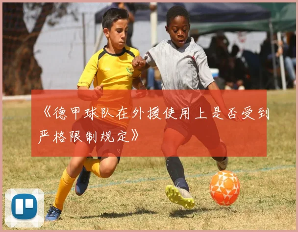 《德甲球队在外援使用上是否受到严格限制规定》