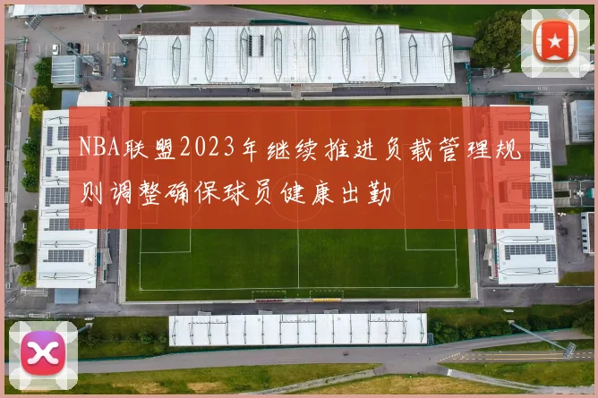 NBA联盟2023年继续推进负载管理规则调整确保球员健康出勤