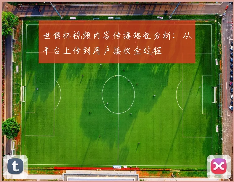 世俱杯视频内容传播路径分析：从平台上传到用户接收全过程