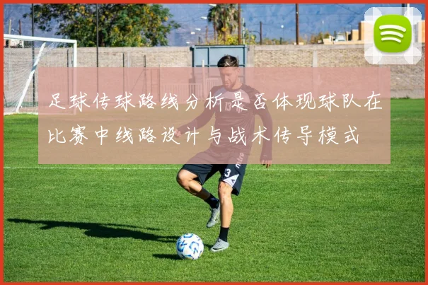 足球传球路线分析是否体现球队在比赛中线路设计与战术传导模式