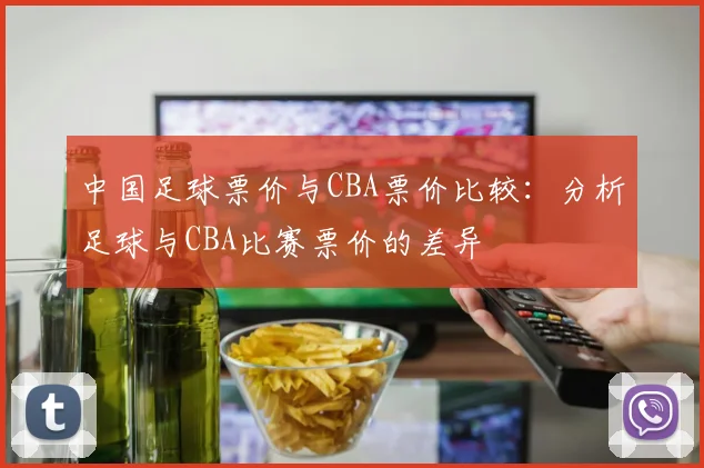中国足球票价与CBA票价比较：分析足球与CBA比赛票价的差异