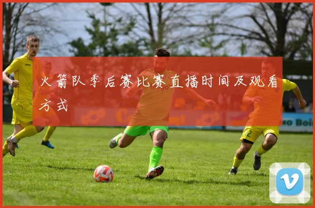 火箭队季后赛比赛直播时间及观看方式